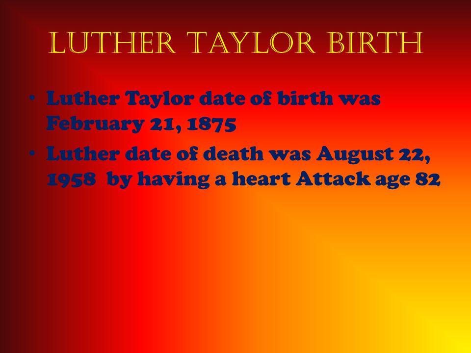 Luther Taylor Birth Luther Taylor date of birth was February 21, 1875 Luther date of death was August 22, 1958 by having a heart Attack age 82