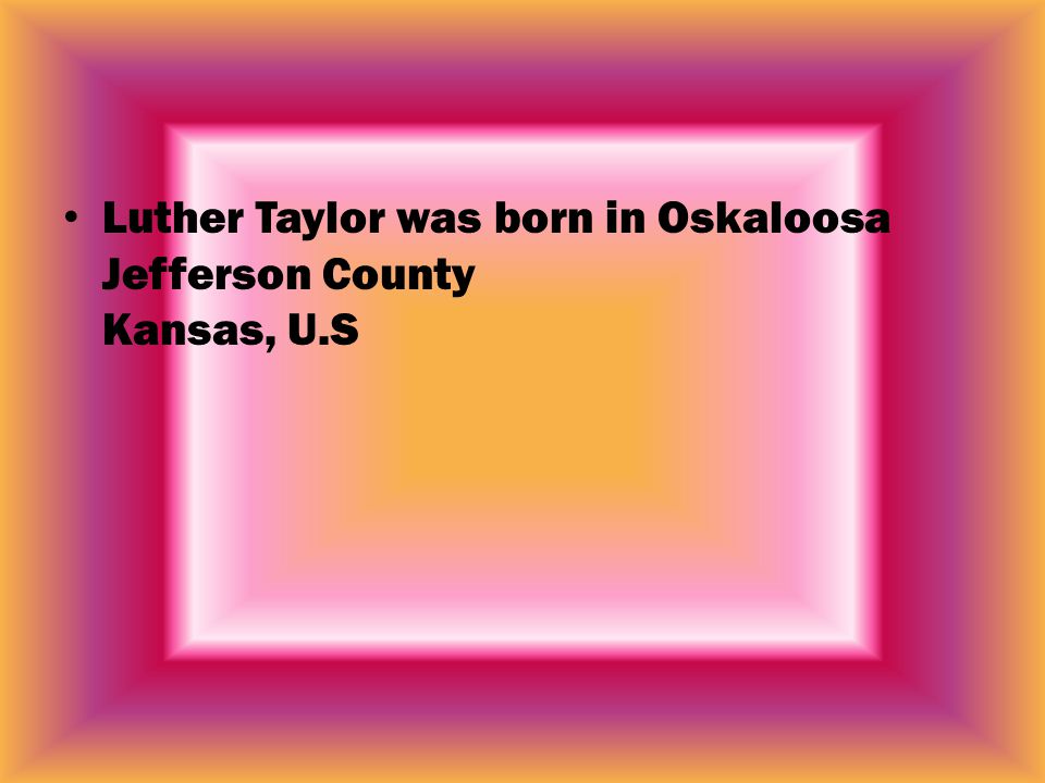 Luther Taylor was born in Oskaloosa Jefferson County Kansas, U.S