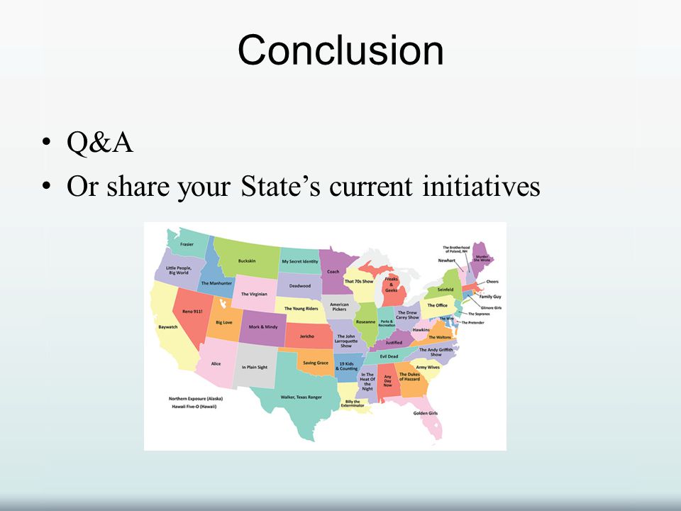 Conclusion Q&A Or share your State’s current initiatives