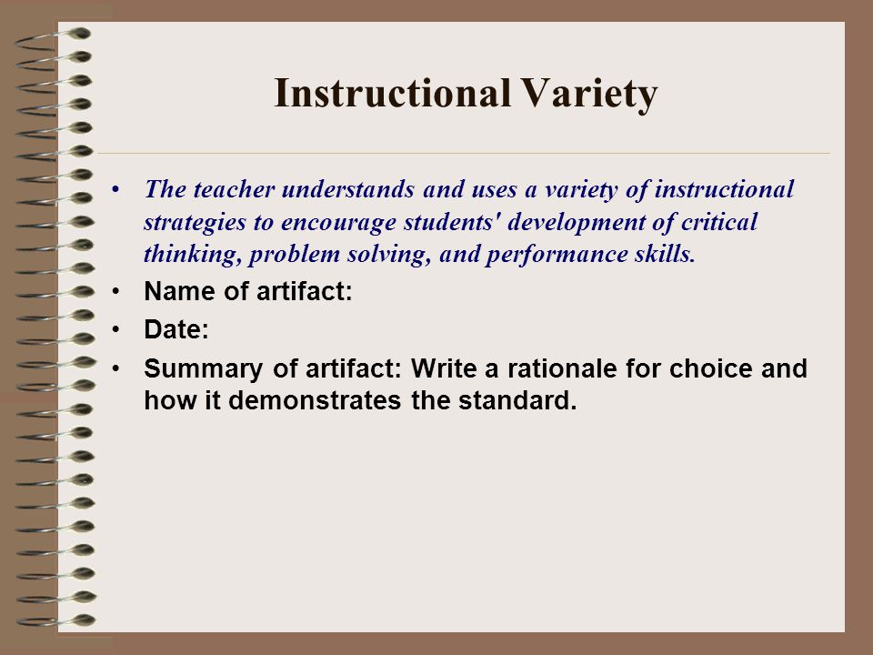 Instructional Variety The teacher understands and uses a variety of instructional strategies to encourage students development of critical thinking, problem solving, and performance skills.
