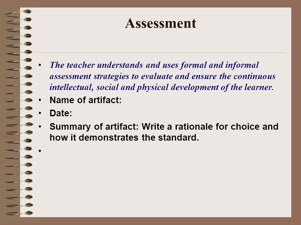Assessment The teacher understands and uses formal and informal assessment strategies to evaluate and ensure the continuous intellectual, social and physical development of the learner.