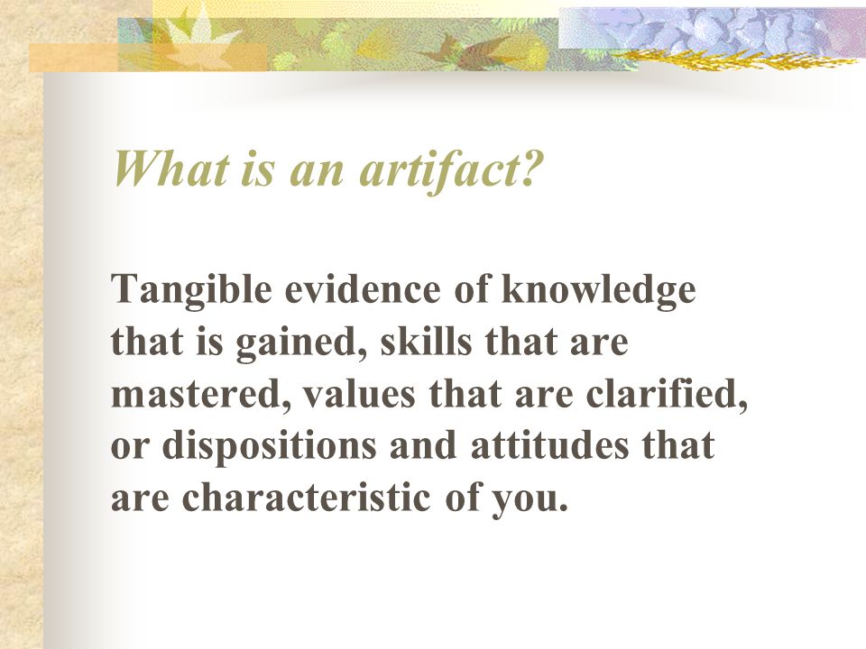 Tangible evidence of knowledge that is gained, skills that are mastered, values that are clarified, or dispositions and attitudes that are characteristic of you.