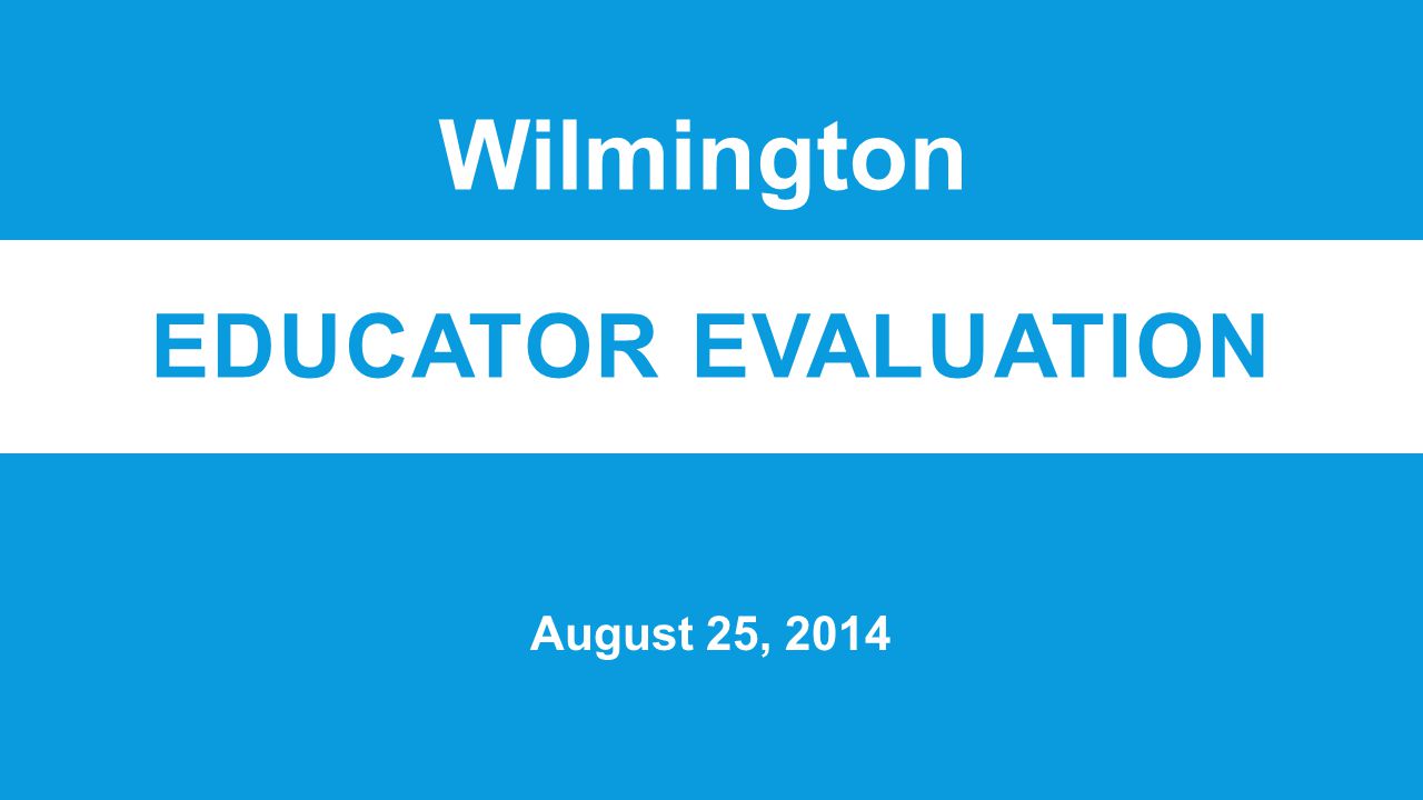 EDUCATOR EVALUATION August 25, 2014 Wilmington