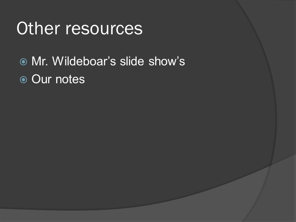 Other resources  Mr. Wildeboar’s slide show’s  Our notes