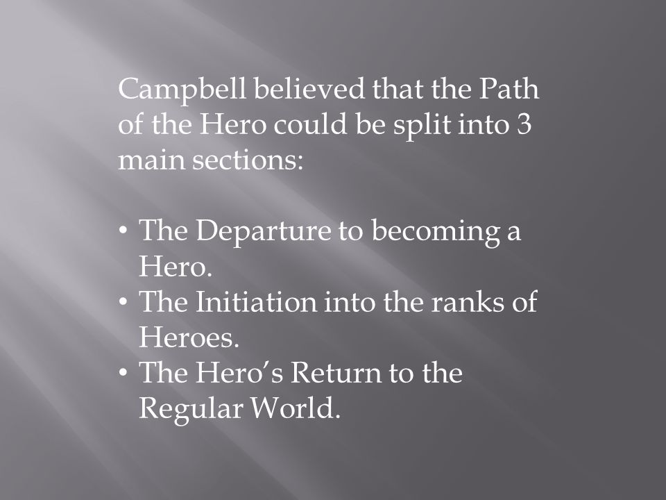 Campbell believed that the Path of the Hero could be split into 3 main sections: The Departure to becoming a Hero.
