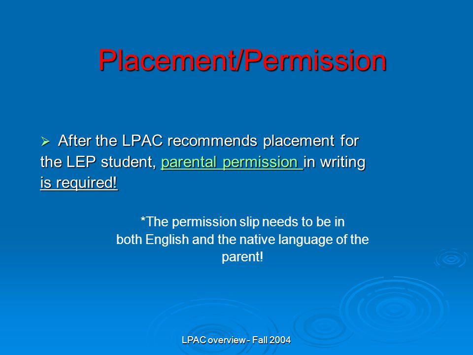 LPAC overview - Fall 2004 Placement/Permission  After the LPAC recommends placement for the LEP student, parental permission in writing parental permission parental permission is required.