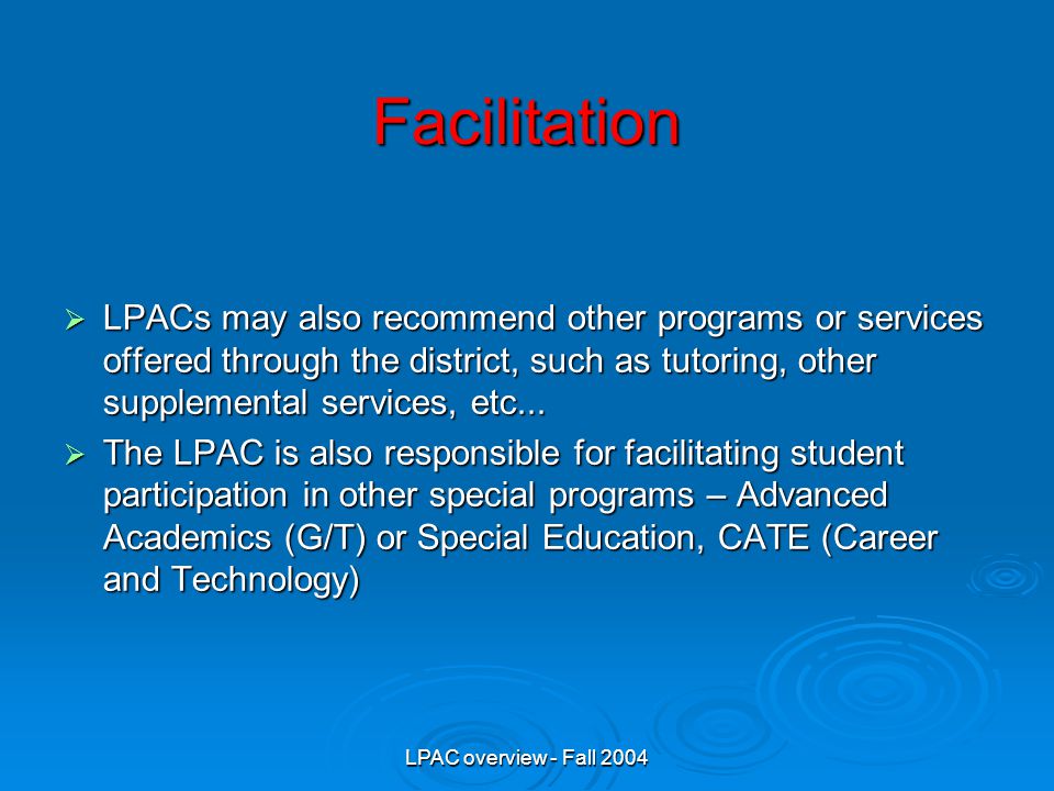 LPAC overview - Fall 2004 Facilitation  LPACs may also recommend other programs or services offered through the district, such as tutoring, other supplemental services, etc...