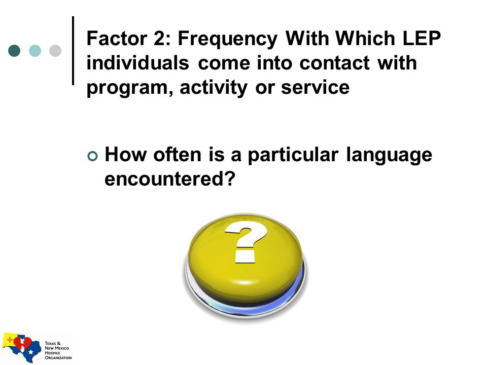 Factor 2: Frequency With Which LEP individuals come into contact with program, activity or service How often is a particular language encountered