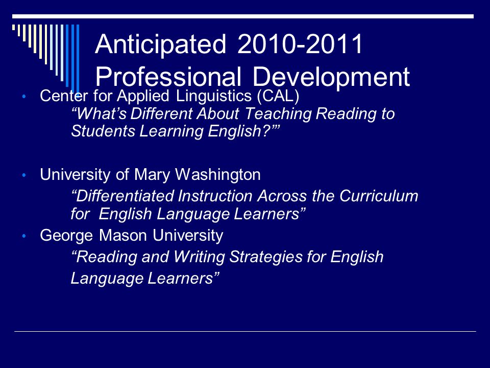 Anticipated Professional Development Center for Applied Linguistics (CAL) What’s Different About Teaching Reading to Students Learning English ’ University of Mary Washington Differentiated Instruction Across the Curriculum for English Language Learners George Mason University Reading and Writing Strategies for English Language Learners
