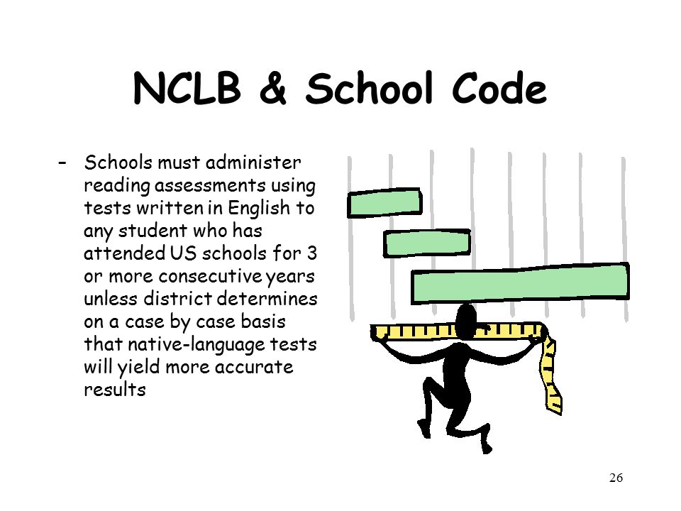 NCLB & School Code –Schools must administer reading assessments using tests written in English to any student who has attended US schools for 3 or more consecutive years unless district determines on a case by case basis that native-language tests will yield more accurate results 26