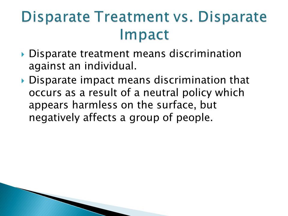 Disparate treatment means discrimination against an individual.