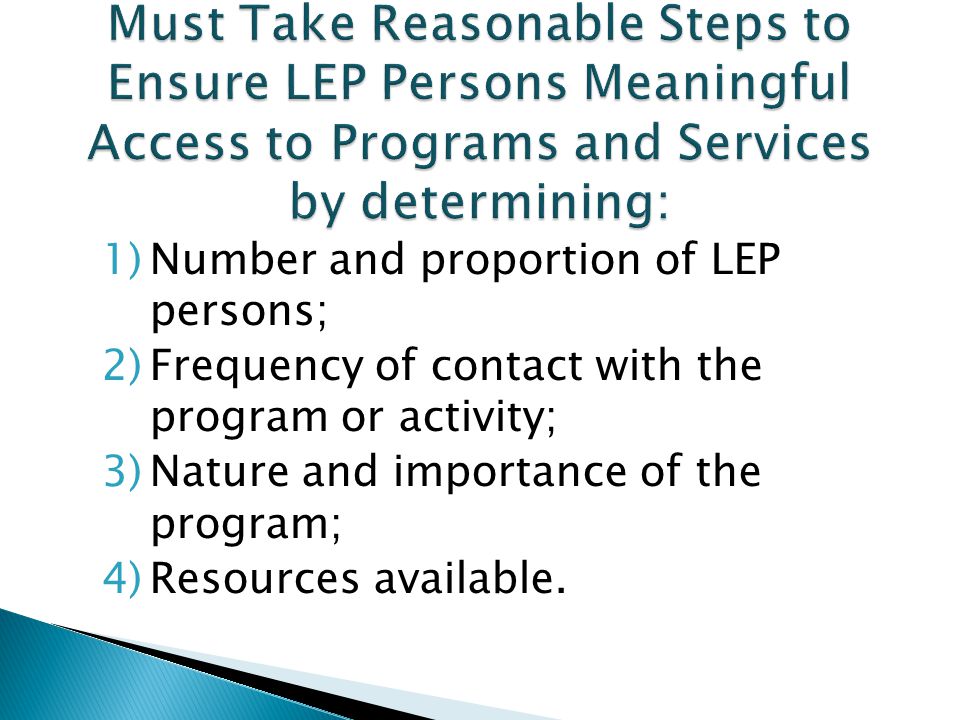 1)Number and proportion of LEP persons; 2)Frequency of contact with the program or activity; 3)Nature and importance of the program; 4)Resources available.