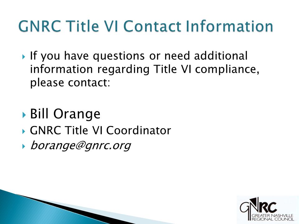  If you have questions or need additional information regarding Title VI compliance, please contact:  Bill Orange  GNRC Title VI Coordinator 