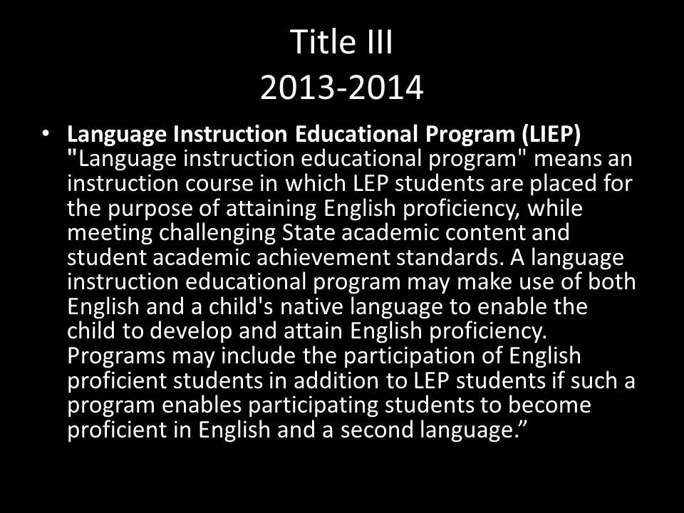 Title III Language Instruction Educational Program (LIEP) Language instruction educational program means an instruction course in which LEP students are placed for the purpose of attaining English proficiency, while meeting challenging State academic content and student academic achievement standards.