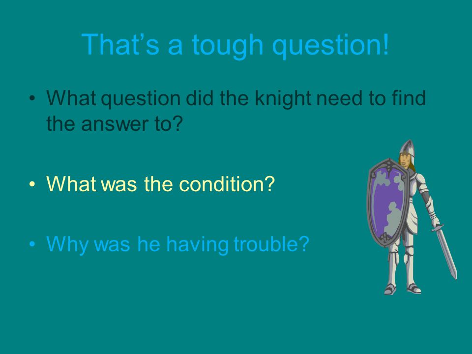 That’s a tough question. What question did the knight need to find the answer to.