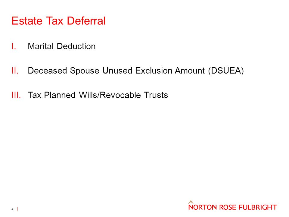 Estate Tax Deferral 4 I.Marital Deduction II.Deceased Spouse Unused Exclusion Amount (DSUEA) III.Tax Planned Wills/Revocable Trusts