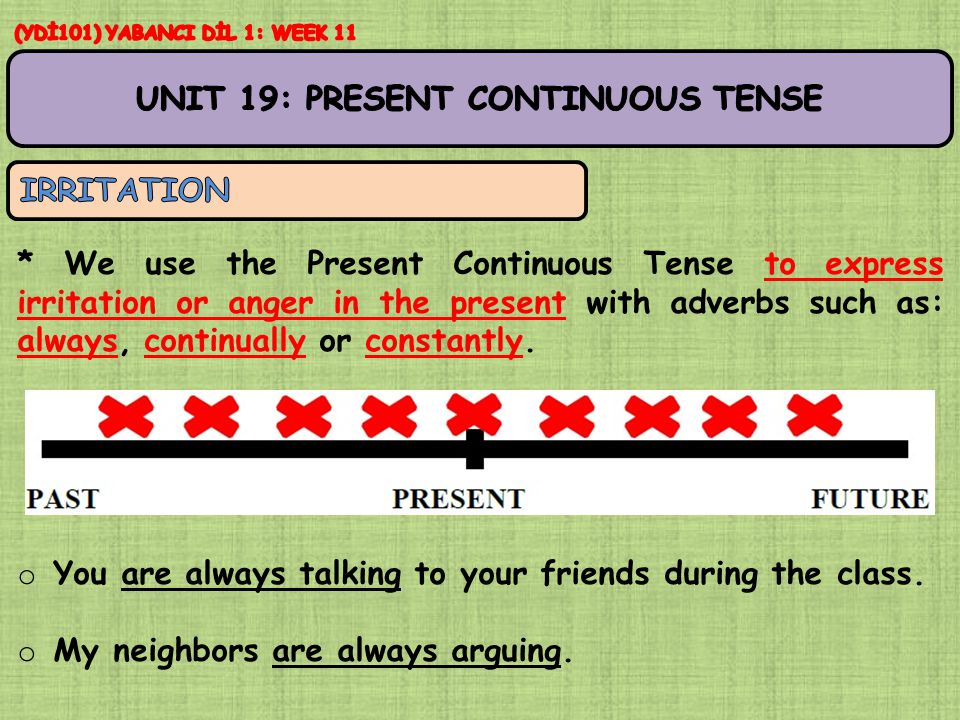 * We use the Present Continuous Tense to express irritation or anger in the present with adverbs such as: always, continually or constantly.