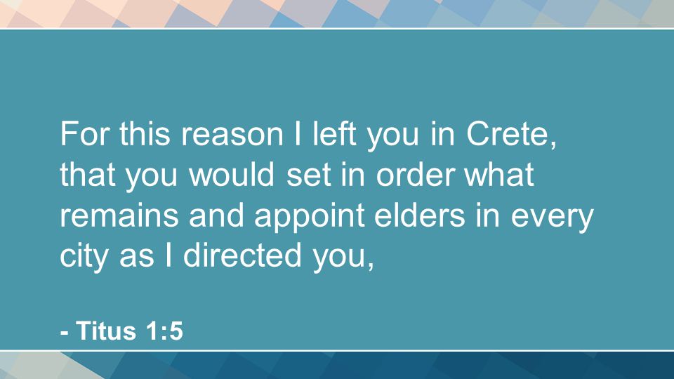 For this reason I left you in Crete, that you would set in order what remains and appoint elders in every city as I directed you, - Titus 1:5