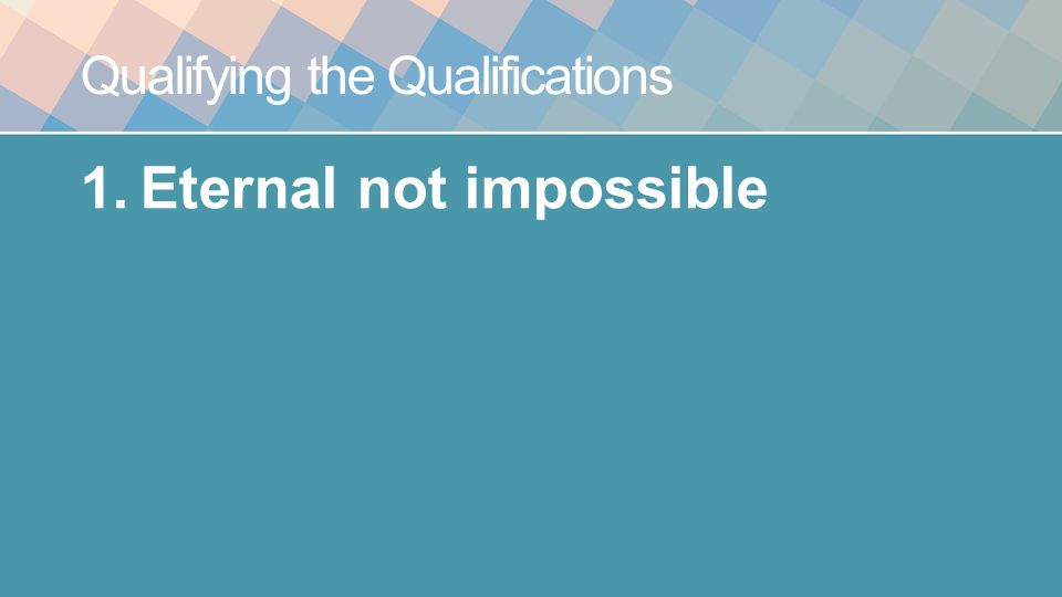 Qualifying the Qualifications 1.Eternal not impossible