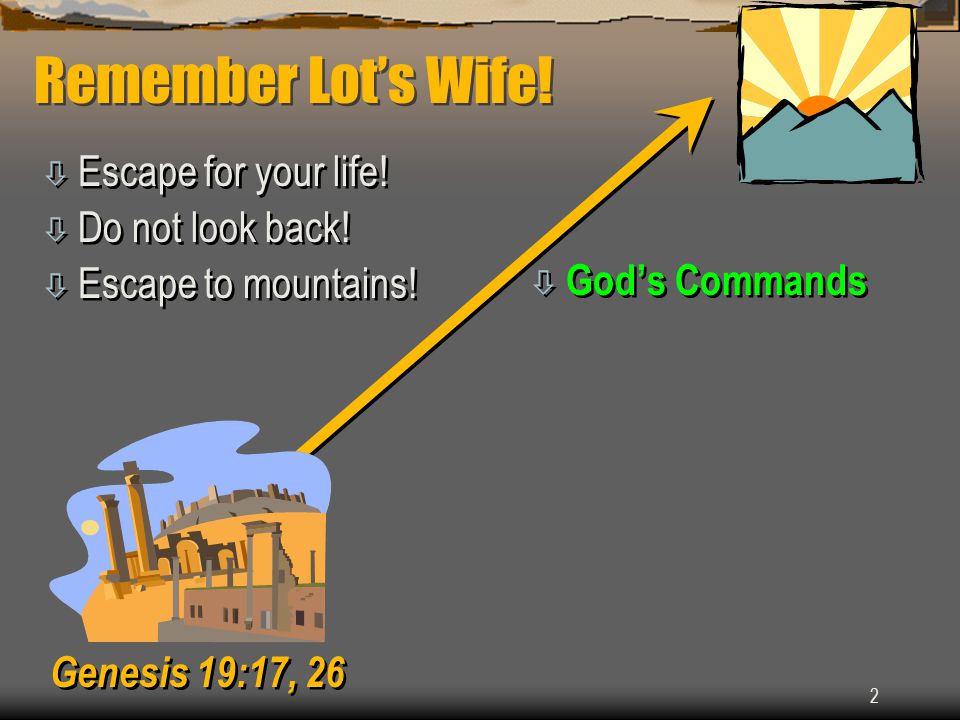 2 Remember Lot’s Wife. ò Escape for your life. ò Do not look back.
