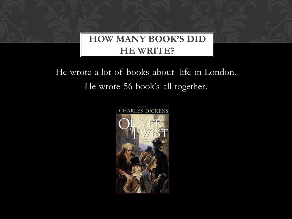 He wrote a lot of books about life in London. He wrote 56 book’s all together.
