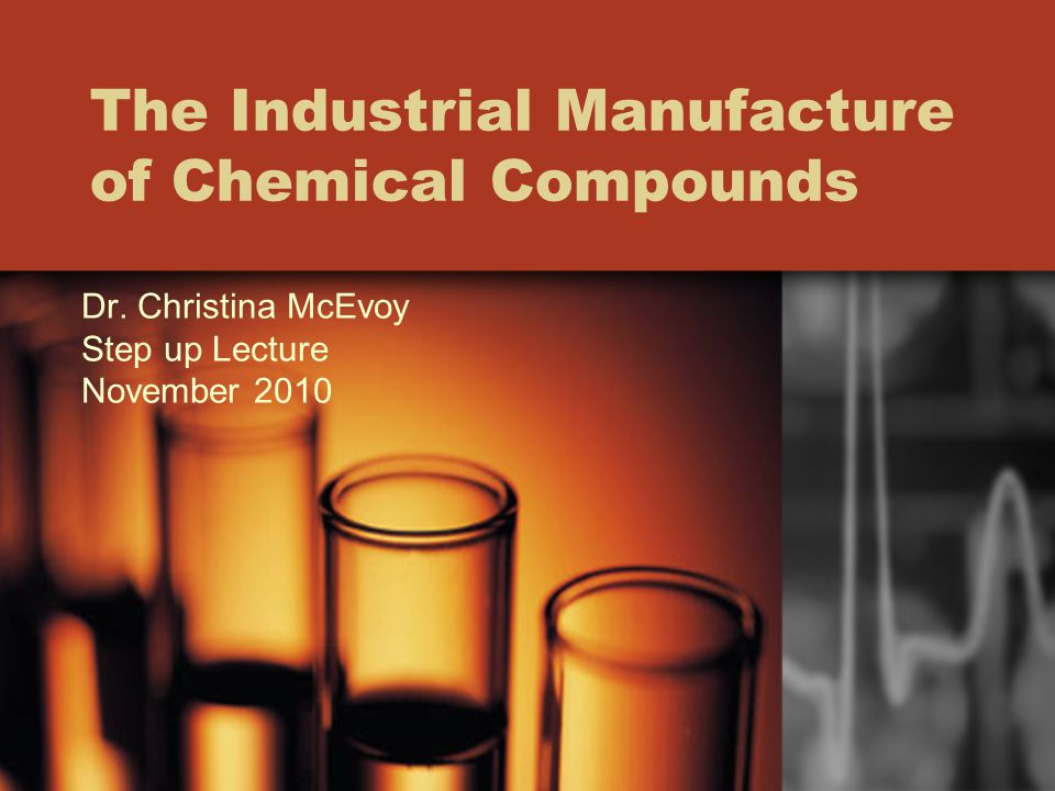 The Industrial Manufacture of Chemical Compounds Dr. Christina McEvoy Step up Lecture November 2010