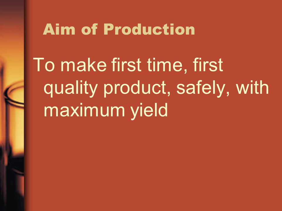 Aim of Production To make first time, first quality product, safely, with maximum yield