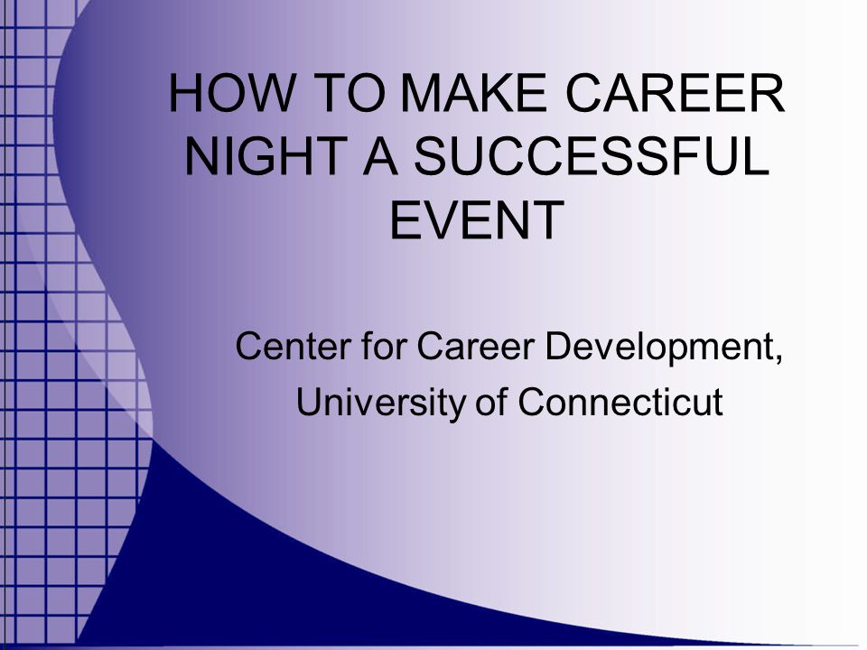 HOW TO MAKE CAREER NIGHT A SUCCESSFUL EVENT Center for Career Development, University of Connecticut