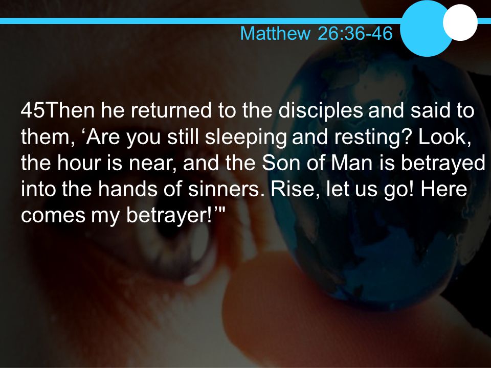 45Then he returned to the disciples and said to them, ‘Are you still sleeping and resting.