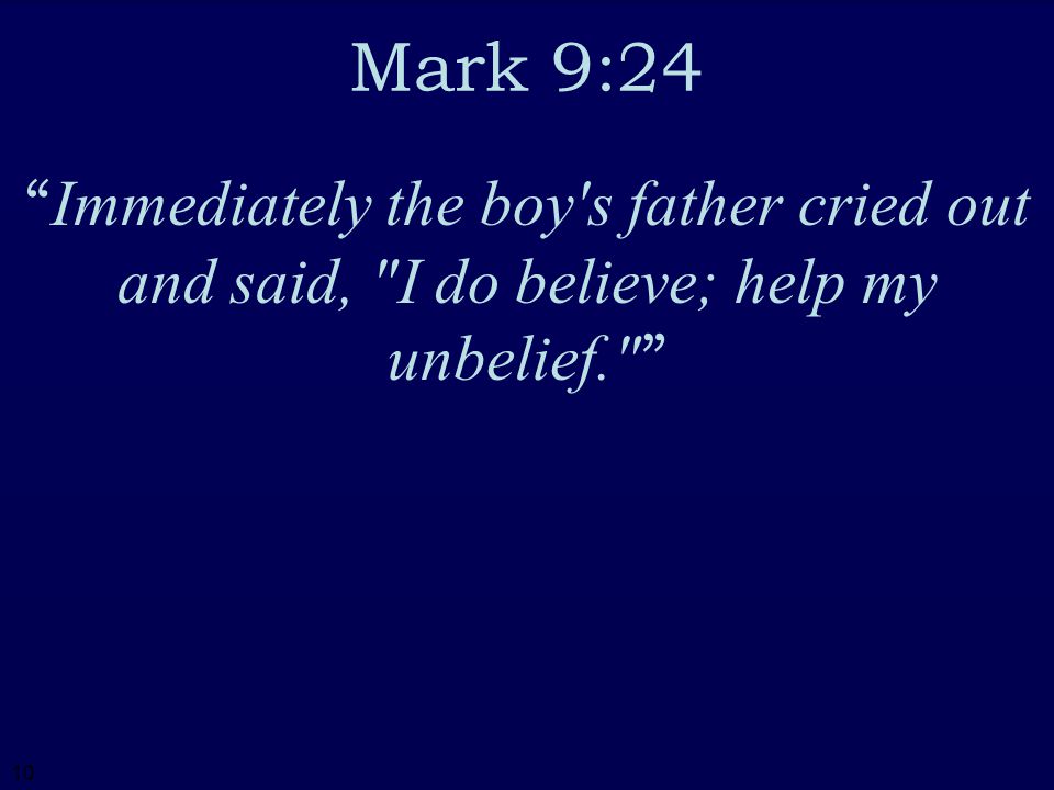 10 Mark 9:24 Immediately the boy s father cried out and said, I do believe; help my unbelief.