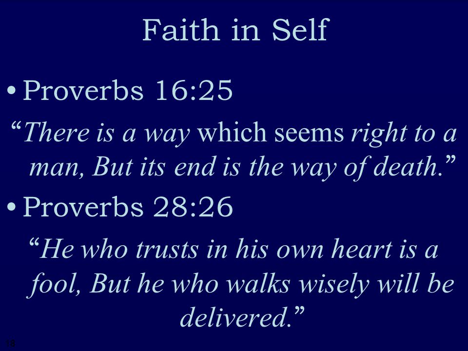 18 Faith in Self Proverbs 16:25 There is a way which seems right to a man, But its end is the way of death.