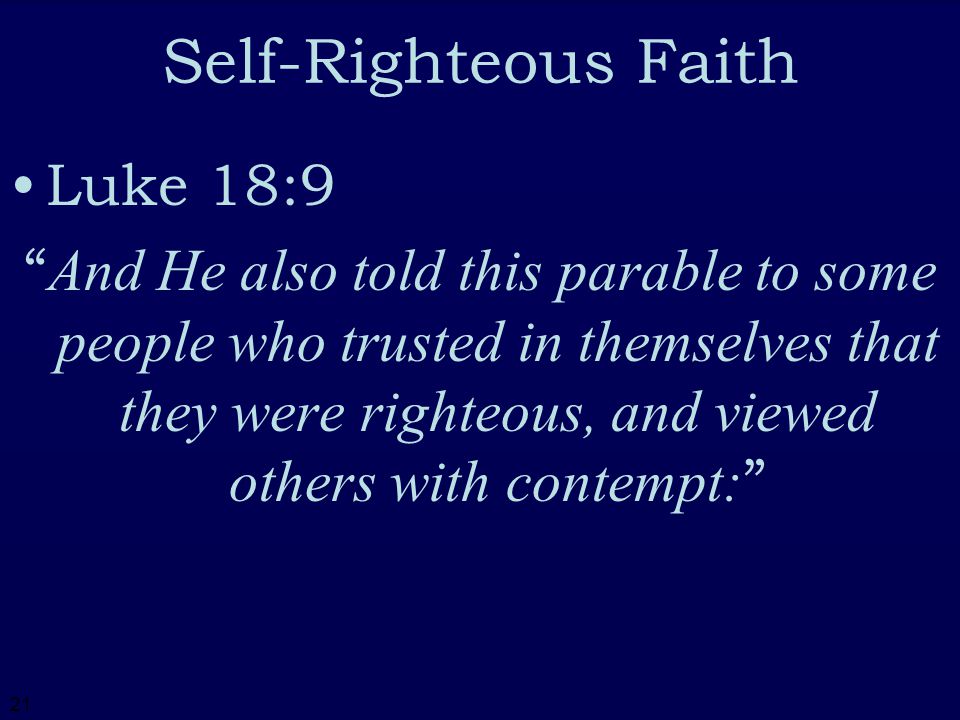 21 Self-Righteous Faith Luke 18:9 And He also told this parable to some people who trusted in themselves that they were righteous, and viewed others with contempt: