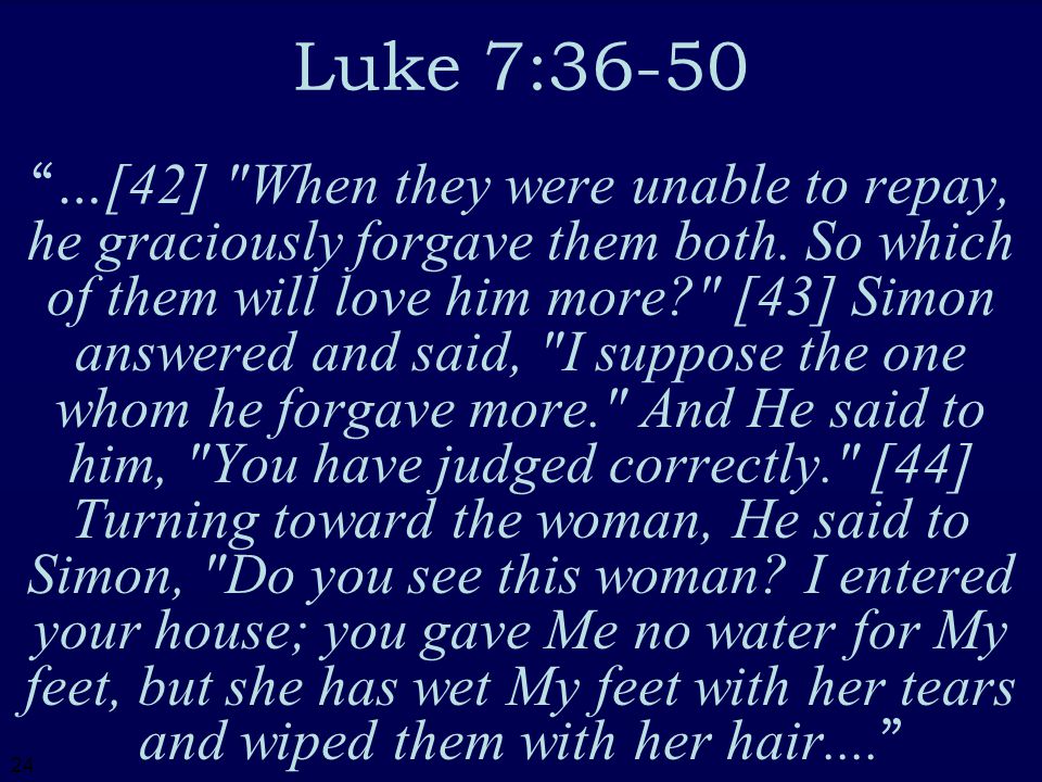 24 Luke 7:36-50 …[42] When they were unable to repay, he graciously forgave them both.