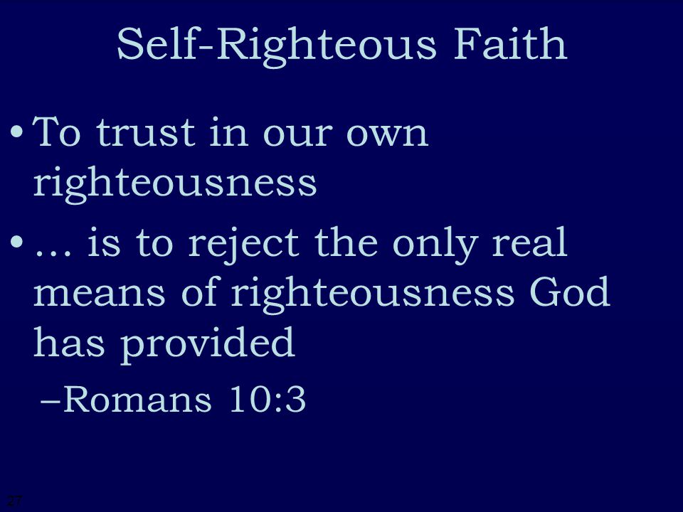 27 Self-Righteous Faith To trust in our own righteousness … is to reject the only real means of righteousness God has provided –R–Romans 10:3