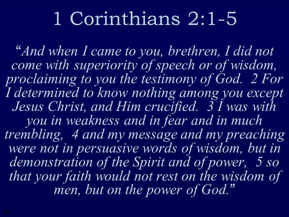 33 1 Corinthians 2:1-5 And when I came to you, brethren, I did not come with superiority of speech or of wisdom, proclaiming to you the testimony of God.