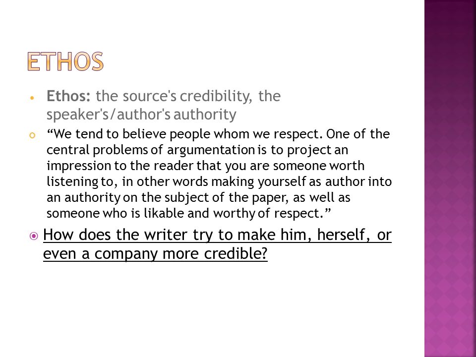 Ethos: the source s credibility, the speaker s/author s authority We tend to believe people whom we respect.