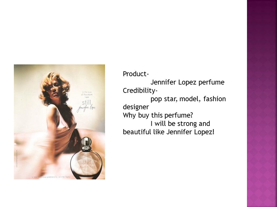 Product- Jennifer Lopez perfume Credibility- pop star, model, fashion designer Why buy this perfume.