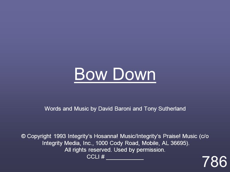 Bow Down Words and Music by David Baroni and Tony Sutherland © Copyright 1993 Integrity’s Hosanna.