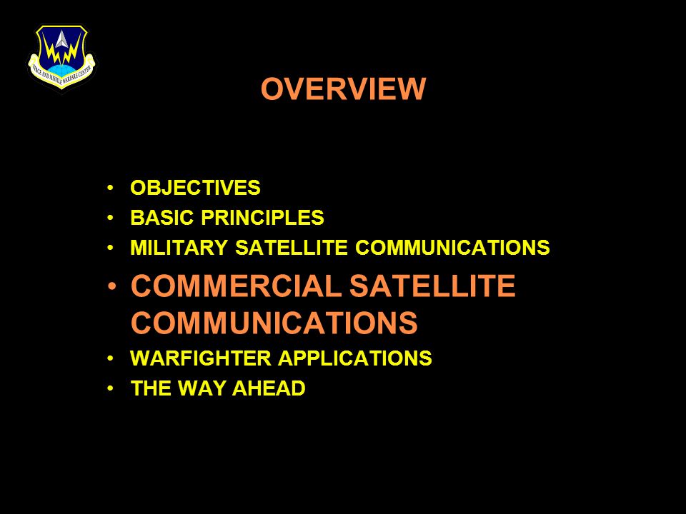 OVERVIEW OBJECTIVES BASIC PRINCIPLES MILITARY SATELLITE COMMUNICATIONS COMMERCIAL SATELLITE COMMUNICATIONS WARFIGHTER APPLICATIONS THE WAY AHEAD