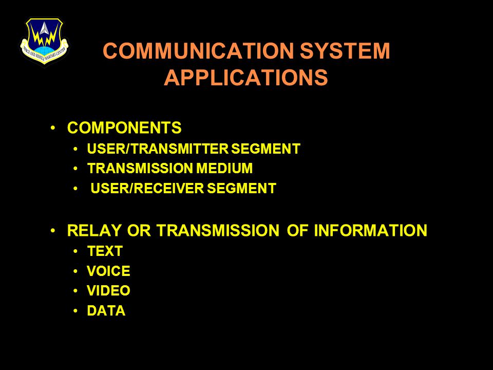 COMMUNICATION SYSTEM APPLICATIONS COMPONENTS USER/TRANSMITTER SEGMENT TRANSMISSION MEDIUM USER/RECEIVER SEGMENT RELAY OR TRANSMISSION OF INFORMATION TEXT VOICE VIDEO DATA