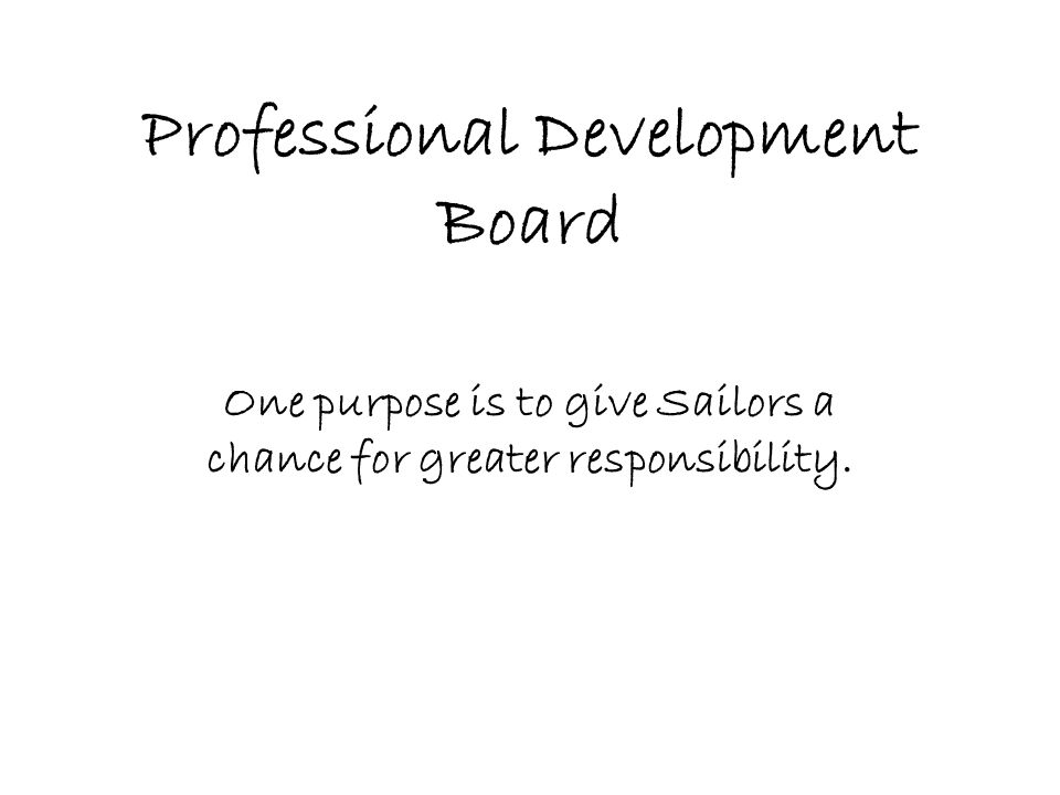 Professional Development Board One purpose is to give Sailors a chance for greater responsibility.