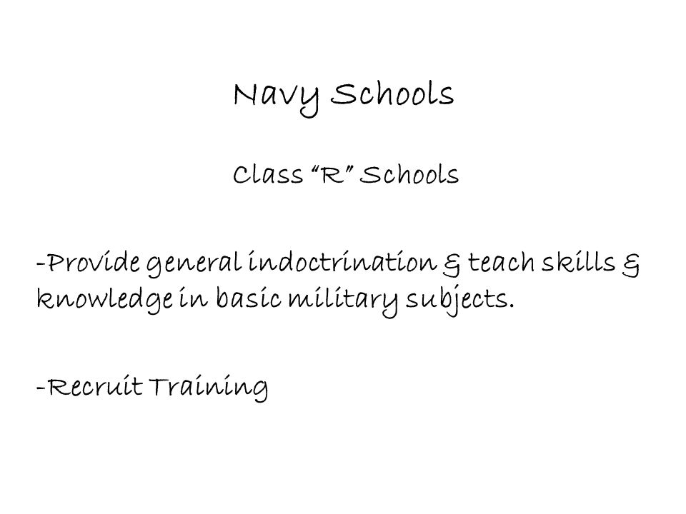 Navy Schools Class R Schools -Provide general indoctrination & teach skills & knowledge in basic military subjects.