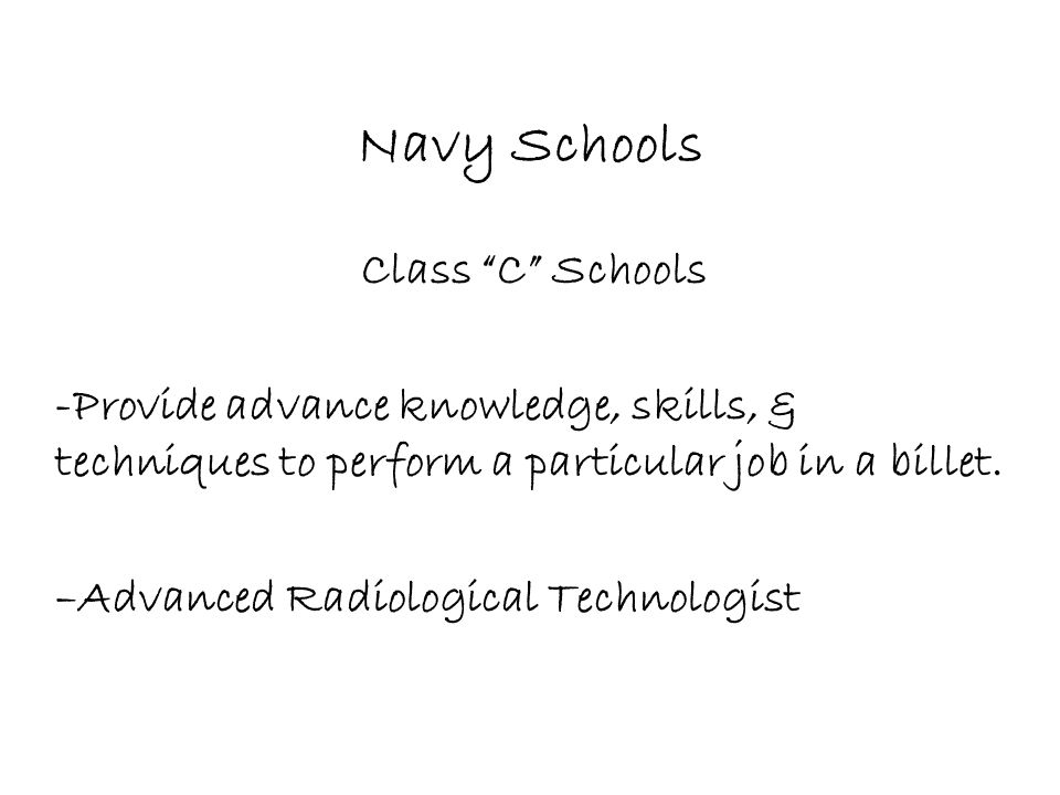 Navy Schools Class C Schools -Provide advance knowledge, skills, & techniques to perform a particular job in a billet.