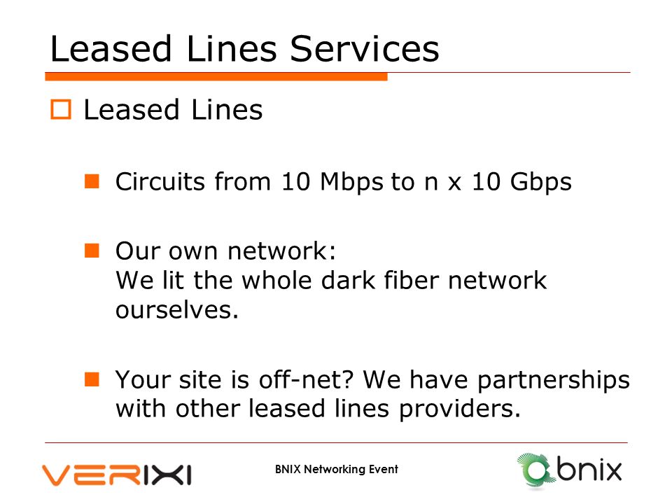 Leased Lines Services  Leased Lines Circuits from 10 Mbps to n x 10 Gbps Our own network: We lit the whole dark fiber network ourselves.