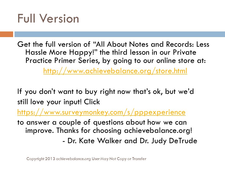Full Version Get the full version of All About Notes and Records: Less Hassle More Happy! the third lesson in our Private Practice Primer Series, by going to our online store at:   If you don’t want to buy right now that’s ok, but we’d still love your input.