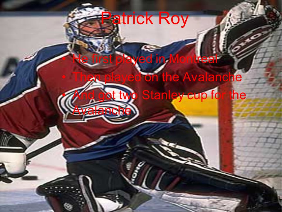 Patrick Roy He first played in Montreal Then played on the Avalanche And got two Stanley cup for the Avalanche