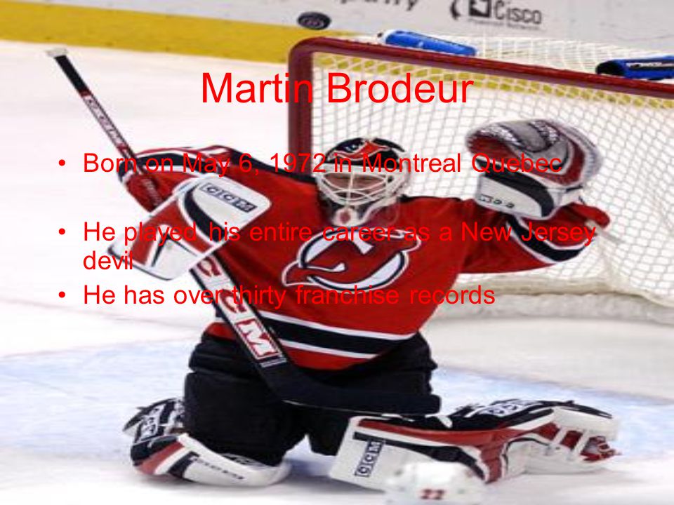 Martin Brodeur Born on May 6, 1972 in Montreal Quebec He played his entire career as a New Jersey devil He has over thirty franchise records
