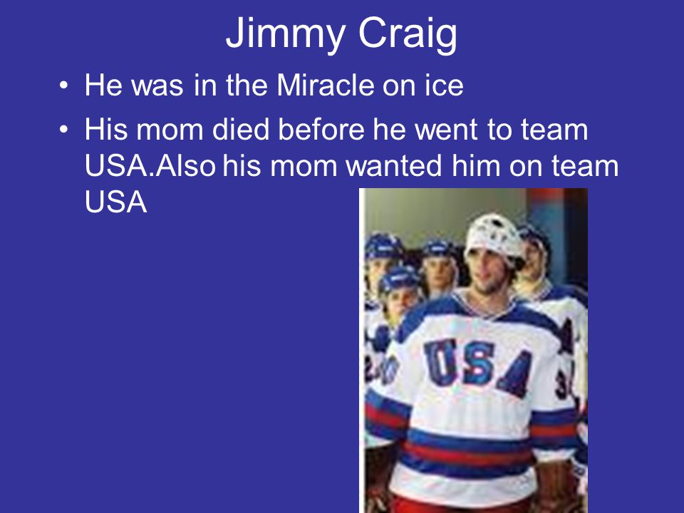 Jimmy Craig He was in the Miracle on ice His mom died before he went to team USA.Also his mom wanted him on team USA