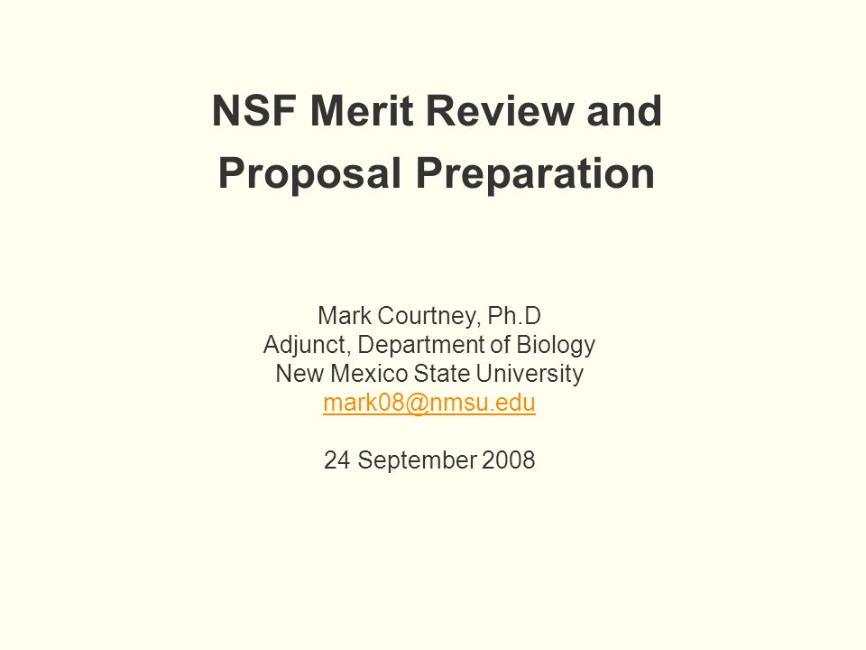 NSF Merit Review and Proposal Preparation Mark Courtney, Ph.D Adjunct, Department of Biology New Mexico State University 24 September 2008