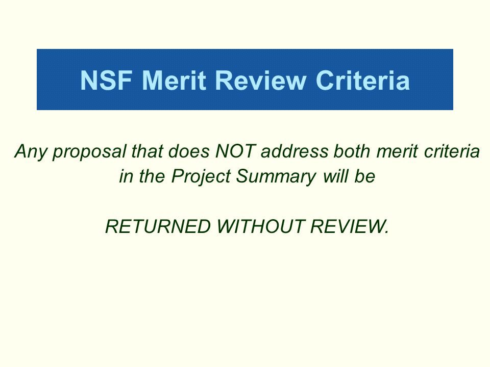 NSF Merit Review Criteria Any proposal that does NOT address both merit criteria in the Project Summary will be RETURNED WITHOUT REVIEW.